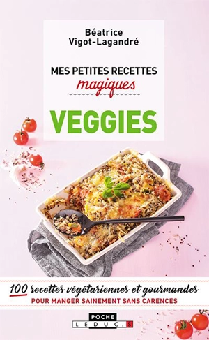 Mes petites recettes magiques veggies : 100 recettes végétariennes et gourmandes pour manger sainement sans carences - Béatrice Vigot-Lagandré