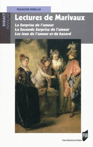 Lectures de Marivaux : La surprise de l'amour, La seconde surprise de l'amour, Les jeux de l'amour et du hasard - Françoise Rubellin