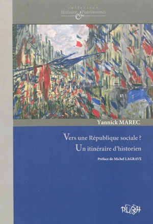 Vers une République sociale ? : un itinéraire d'historien : culture politique, patrimoine et protection sociale aux XIXe et XXe siècles - Yannick Marec