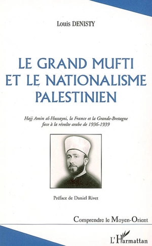 Le grand mufti et le nationalisme palestinien : Hajj Amin al-Hussayni, la France et la Grande-Bretagne face à la révolte arabe de 1936-1939 - Louis Denisty