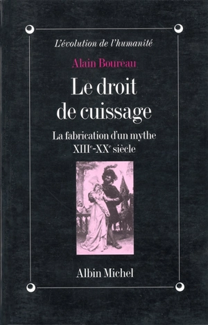 Le droit de cuissage : la fabrication d'un mythe XIIIe-XXe siècle - Alain Boureau