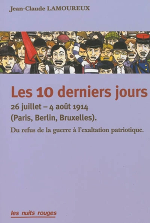 Les 10 derniers jours : 26 juillet-4 août 1914 (Paris, Berlin, Bruxelles) : du refus de la guerre à l'exaltation patriotique - Jean-Claude Lamoureux