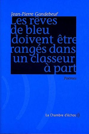 Les rêves de bleu doivent être rangés dans un classeur à part : poèmes - Jean-Pierre Gandebeuf