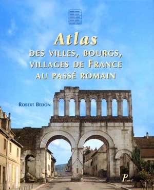 Atlas des villes, bourgs, villages de France au passé romain - Robert Bedon