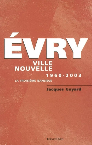 Evry ville nouvelle : 1960-2003 : la troisième banlieue - Jacques Guyard