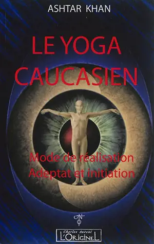 Le yoga caucasien : mode de réalisation : adeptat et initiation - Ashtar Khan