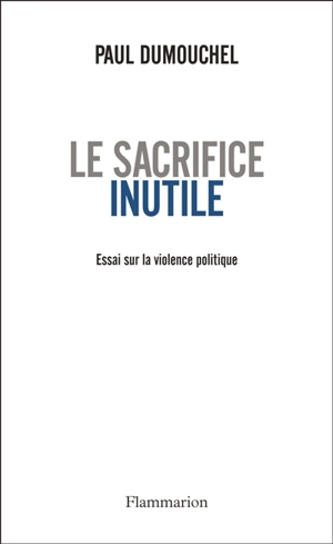 Le sacrifice inutile : essai sur la violence politique - Paul Dumouchel