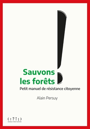 Sauvez les forêts ! : petit manuel de résistance citoyenne - Alain Persuy