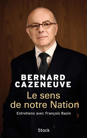 Le sens de notre nation : entretiens avec François Bazin - Bernard Cazeneuve