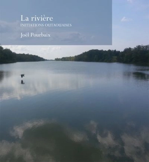 La rivière : initiations outaouaises - Joël Pourbaix