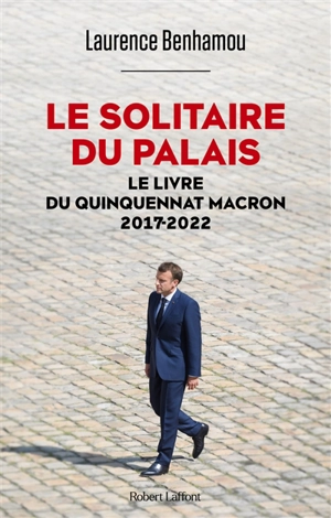 Le solitaire du palais : le livre du quinquennat Macron : 2017-2022 - Laurence Benhamou