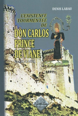 L'existence tourmentée de Don Carlos, prince de Viane (1421-1462) - Denis Labau