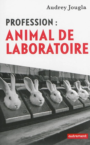 Profession : animal de laboratoire - Audrey Jougla