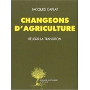 Changeons d'agriculture : réussir la transition - Jacques Caplat