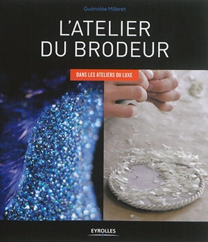 L'atelier du brodeur : dans les ateliers du luxe - Guénolée Milleret