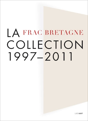 Frac Bretagne, la collection : 1997-2011 - Fonds régional d'art contemporain (Bretagne)