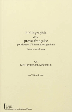 Bibliographie de la presse française politique et d'information générale : des origines à 1944. Vol. 54. Meurthe-et-Moselle - Bibliothèque nationale de France. Service de l'Inventaire rétrospectif des fonds imprimés