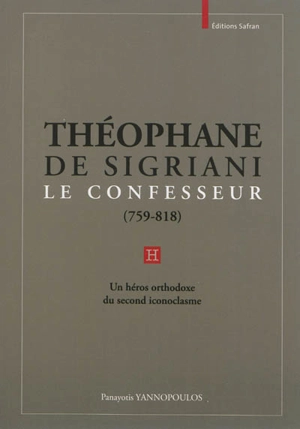 Théophane de Sigriani le Confesseur, 759-818 : un héros orthodoxe du second iconoclasme - Panayotis Yannopoulos