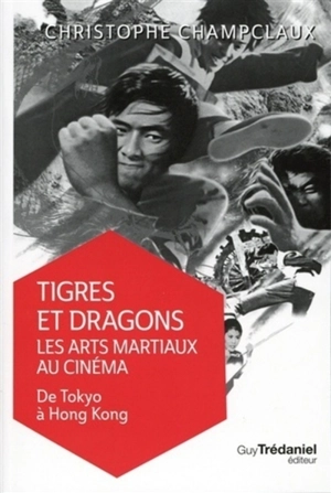 Tigres et dragons : les arts martiaux au cinéma. De Tokyo à Hong Kong - Christophe Champclaux