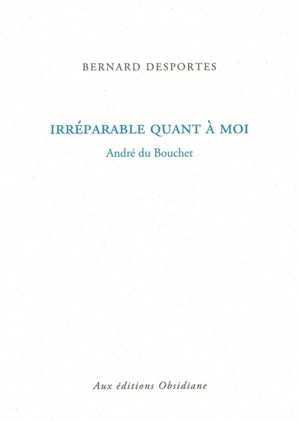 Irréparable quant à moi : André du Bouchet - Bernard Desportes