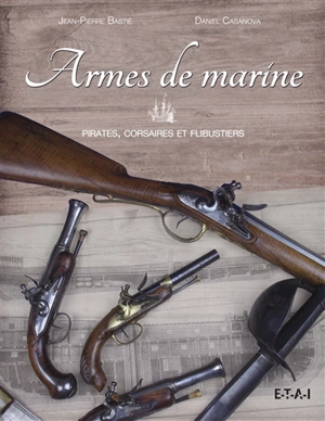 Armes de marine : pirates, corsaires et flibustiers - Jean-Pierre Bastié