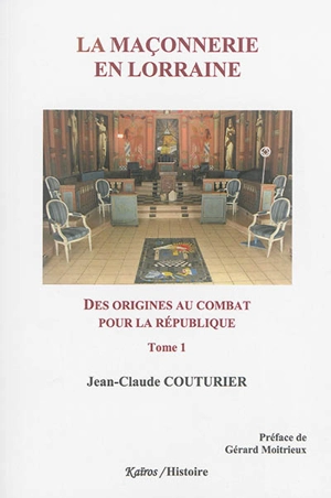 La maçonnerie en Lorraine. Vol. 1. Des origines au combat pour la République : 1762-1906 - Jean-Claude Couturier