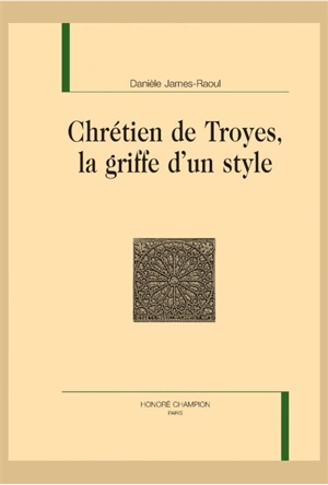 Chrétien de Troyes, la griffe d'un style - Danièle James-Raoul