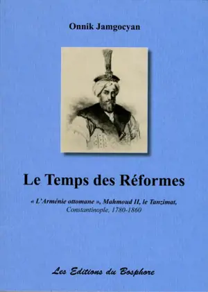 Le temps des réformes : l'Arménie ottomane, Mahmoud II, le Tanzimat : Constantinople, 1780-1860 - Onnik Jamgocyan