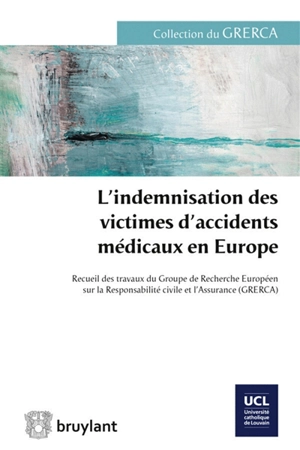 L'indemnisation des victimes d'accidents médicaux en Europe : recueil des travaux du Groupe de recherche européen sur la responsabilité civile et l'assurance GRERCA : Louvain-la-Neuve. 13 et 14 septembre 2013 - Groupe de recherche européen sur la responsabilité civile et l'assurance