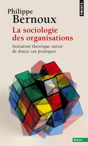 La sociologie des organisations : initiation théorique suivie de douze cas pratiques - Philippe Bernoux