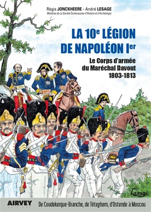 La 10e légion de Napoléon : le corps d'armée du maréchal Davout, 1803-1813 - Régis Jonckheere