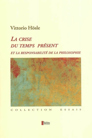 La crise du temps présent et la responsabilité de la philosophie : pragmatisme transcendantal, fondation ultime, éthique - Vittorio Hösle