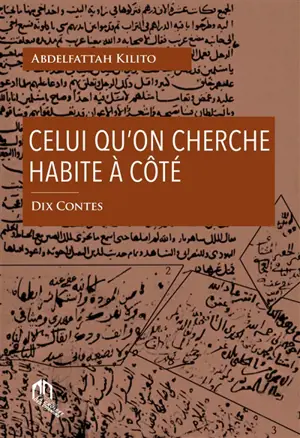 Celui qu'on cherche habite à côté : dix contes - Abdelfattah Kilito