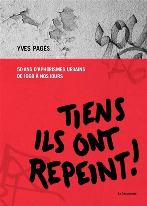 Tiens ils ont repeint ! : 50 ans d'aphorismes urbains, de 1968 à nos jours - Yves Pagès