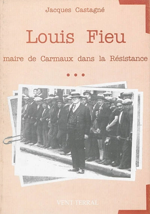 Louis Fieu : maire de Carmaux dans la Résistance - Jacques Castagné