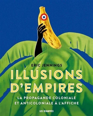 Illusions d'empires : la propagande coloniale et anticoloniale à l'affiche - Eric Thomas Jennings