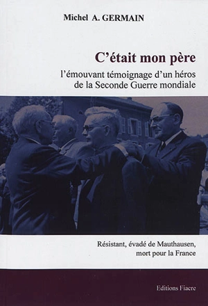 C'était mon père : l'émouvant témoignage d'un héros de la Seconde Guerre mondiale : résistant, évadé de Mauthausen, officier mort pour la France - Michel Germain