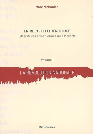 Entre l'art et le témoignage : littératures arméniennes au XXe siècle. Vol. 1. La révolution nationale - Marc Nichanian