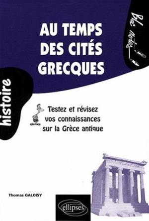 Au temps des cités grecques : testez et révisez vos connaissances sur la Grèce ancienne - Thomas Galoisy