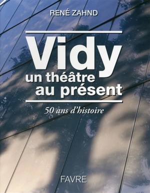 Vidy, un théâtre au présent : 50 ans d'histoire - René Zahnd