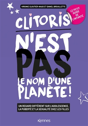 Clitoris n'est pas le nom d'une planète ! : un regard différent sur l'adolescence, la puberté et la sexualité chez les filles : le petit guide de l'intimité - Virginie Cloutier-Naud