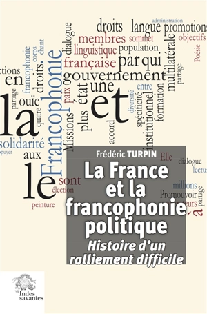 La France et la francophonie politique : histoire d'un ralliement difficile - Frédéric Turpin