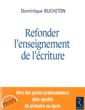 Refonder l'enseignement de l'écriture : vers des gestes professionnels plus ajustés du primaire au lycée - Dominique Bucheton