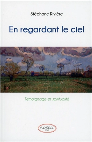 En regardant le ciel : témoignage et spiritualité - Stéphane Rivière