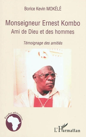 Monseigneur Ernest Kombo : ami de Dieu et des hommes : témoignage des amitiés - Borice Kevin Mokélé