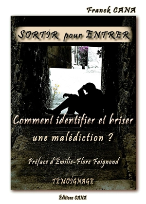 Sortir pour entrer : comment passer de la malédiction à la réussite : témoignage - Franck Cana