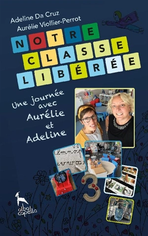 Notre classe libérée : une journée avec Aurélie et Adeline : récit d'une expérience pédagogique - Adeline Da Cruz