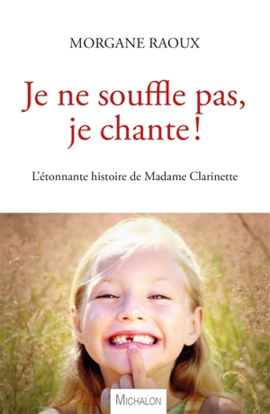 Je ne souffle pas, je chante ! : l'étonnante histoire de madame Clarinette : récit - Morgane Raoux