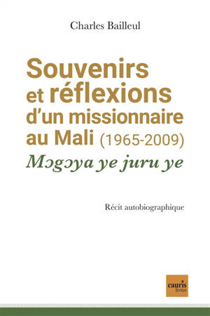 Souvenirs et réflexions d'un missionnaire au Mali, 1965-2009 : mogoya ye juru ye : récit autobiographique - Charles Bailleul