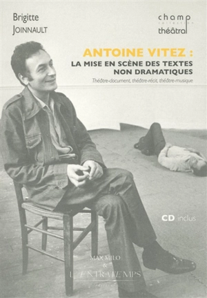 Antoine Vitez : la mise en scène des textes non dramatiques : théâtre-document, théâtre-récit, théâtre-musique. Vouloir tout... ou L'esprit de Léonard - Brigitte Joinnault